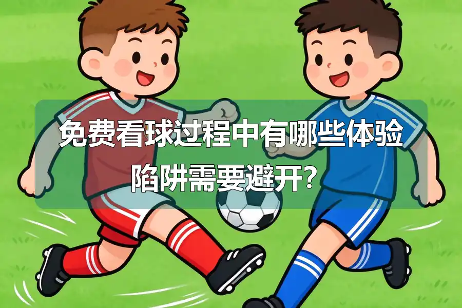 免费看球过程中有哪些体验陷阱需要避开?